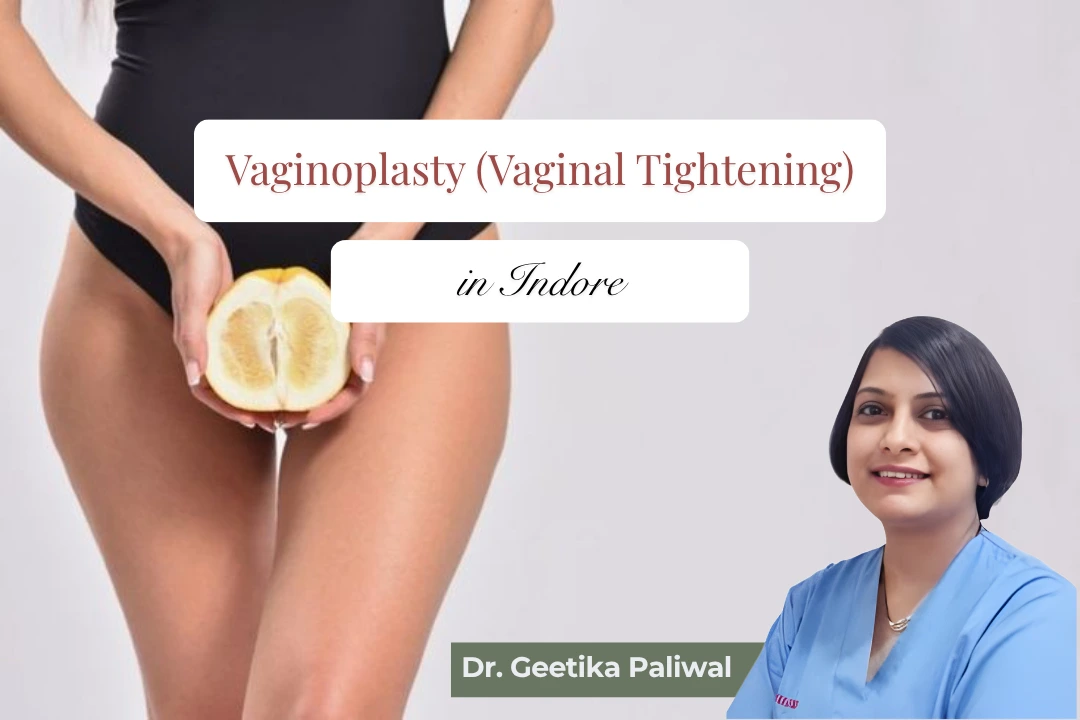 Vaginoplasty in Indore, vaginal tightening surgery Indore, vaginal tightening treatment Indore, best vaginoplasty surgeon Indore, female plastic surgeon for vaginoplasty Indore, Dr Geetika Paliwal Indore, Dr Geetika Paliwal vaginoplasty, vaginal reconstruction surgery Indore, cosmetic gynecology Indore, intimate surgery Indore, vaginal repair surgery Indore, perineoplasty in Indore, perineal repair surgery Indore, post childbirth vaginal tightening Indore, vaginal laxity treatment Indore, female intimate surgery Indore, vaginal rejuvenation Indore, vaginal tightening after childbirth Indore, cosmetic vaginal surgery Indore, female plastic surgeon Indore, vaginal cosmetic surgery Indore, post pregnancy intimate surgery Indore, vaginal muscle tightening Indore, vaginal looseness treatment Indore, perineum repair surgery Indore, childbirth vaginal repair Indore, women's cosmetic surgery Indore, intimate cosmetic surgery Indore, plastic surgeon for vaginal tightening Indore, vaginoplasty consultation Indore
